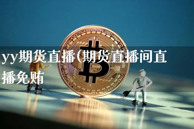 yy期货直播(期货直播间直播免贿_https://www.erdeww.com_期货资讯_第1张