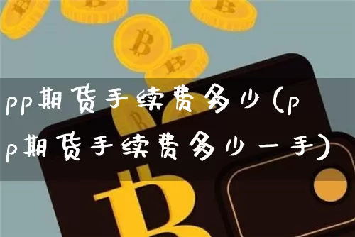 pp期货手续费多少(pp期货手续费多少一手)_https://www.erdeww.com_期货行情_第1张