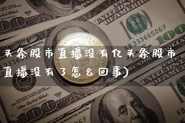 头条股市直播没有亿头条股市直播没有了怎么回事)_https://www.erdeww.com_期货知识_第1张