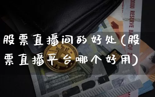 股票直播间的好处(股票直播平台哪个好用)_https://www.erdeww.com_期货知识_第1张