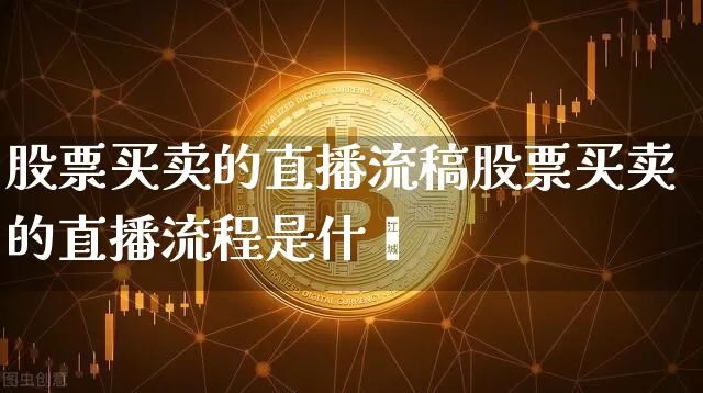 股票买卖的直播流稿股票买卖的直播流程是什乿_https://www.erdeww.com_期货资讯_第1张