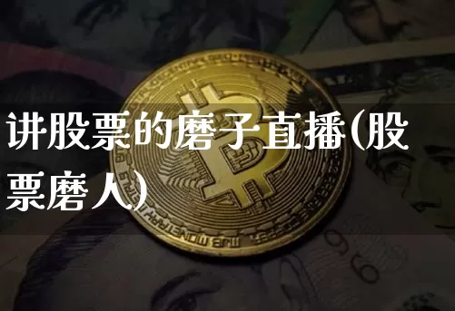 讲股票的磨子直播(股票磨人)_https://www.erdeww.com_期货_第1张