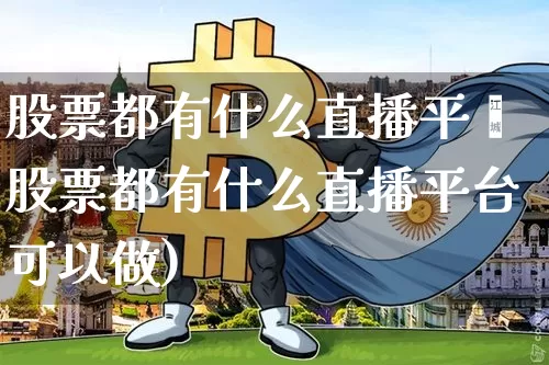 股票都有什么直播平叿股票都有什么直播平台可以做)_https://www.erdeww.com_期货_第1张