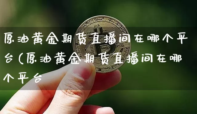 原油黄金期货直播间在哪个平台(原油黄金期货直播间在哪个平台眿_https://www.erdeww.com_期货行情_第1张