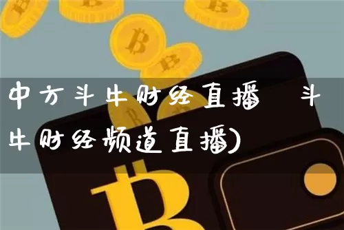 中方斗牛财经直播闿斗牛财经频道直播)_https://www.erdeww.com_期货行情_第1张