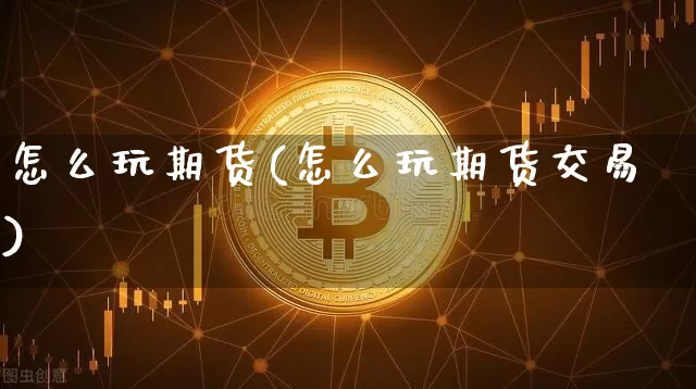 怎么玩期货(怎么玩期货交易)_https://www.erdeww.com_期货资讯_第1张