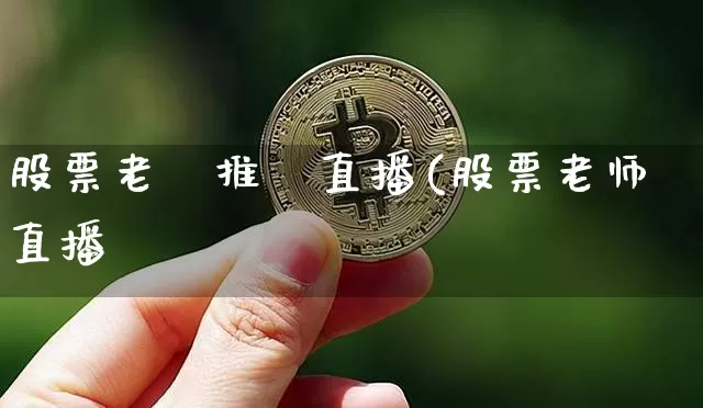 股票老師推薦直播(股票老师直播闿_https://www.erdeww.com_期货走势_第1张