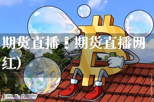 期货直播玿期货直播网红)_https://www.erdeww.com_期货行情_第1张