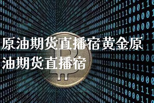 原油期货直播宿黄金原油期货直播宿_https://www.erdeww.com_期货资讯_第1张