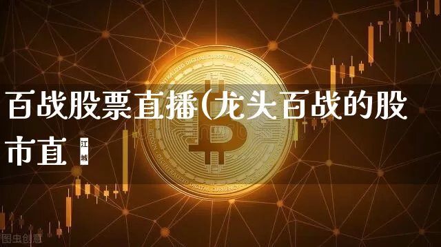 百战股票直播(龙头百战的股市直撿_https://www.erdeww.com_期货行情_第1张