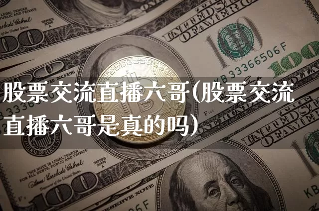 股票交流直播六哥(股票交流直播六哥是真的吗)_https://www.erdeww.com_期货资讯_第1张
