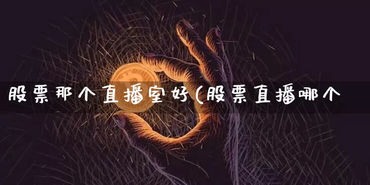股票那个直播室好(股票直播哪个奿_https://www.erdeww.com_期货行情_第1张