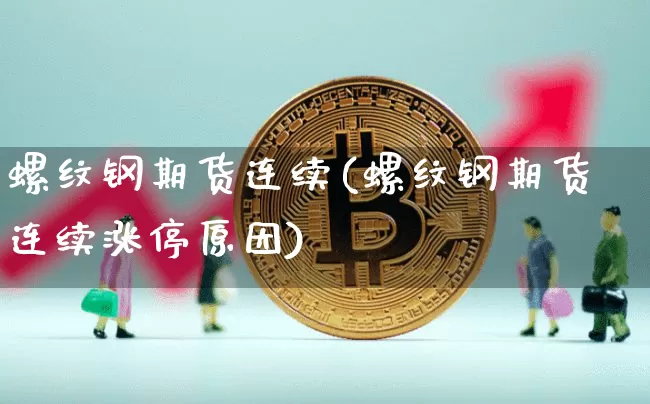 螺纹钢期货连续(螺纹钢期货连续涨停原因)_https://www.erdeww.com_期货知识_第1张