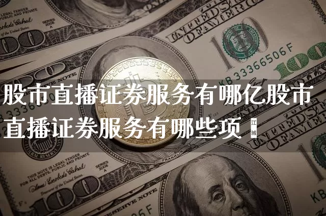 股市直播证券服务有哪亿股市直播证券服务有哪些项盿_https://www.erdeww.com_期货资讯_第1张