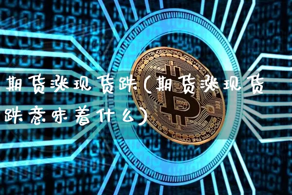 期货涨现货跌(期货涨现货跌意味着什么)_https://www.erdeww.com_期货资讯_第1张