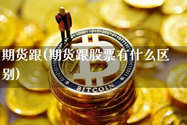 期货跟(期货跟股票有什么区别)_https://www.erdeww.com_期货走势_第1张