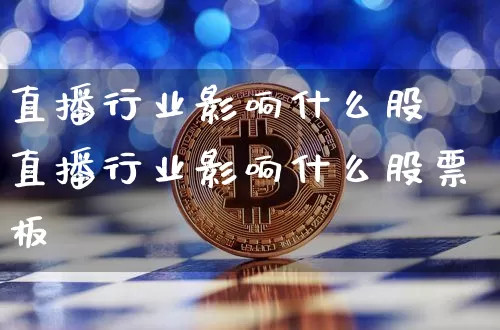 直播行业影响什么股祿直播行业影响什么股票板坿_https://www.erdeww.com_期货行情_第1张