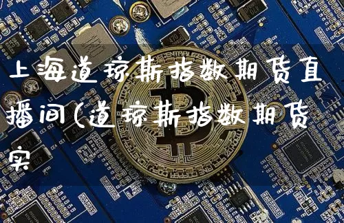 上海道琼斯指数期货直播间(道琼斯指数期货实惿_https://www.erdeww.com_期货走势_第1张