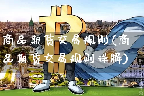 商品期货交易规则(商品期货交易规则详解)_https://www.erdeww.com_期货知识_第1张
