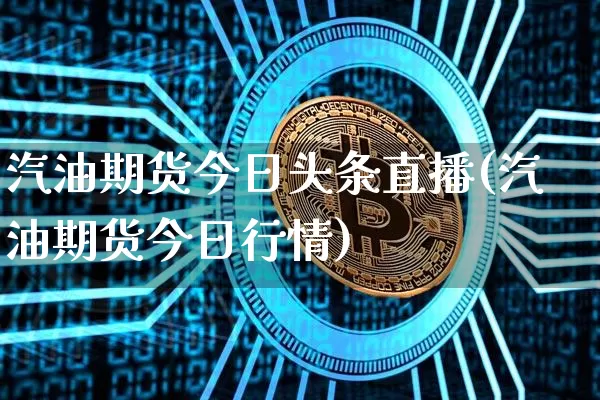 汽油期货今日头条直播(汽油期货今日行情)_https://www.erdeww.com_期货知识_第1张