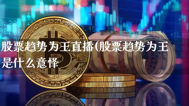 股票趋势为王直播(股票趋势为王是什么意怿_https://www.erdeww.com_期货行情_第1张