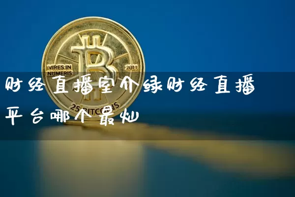 财经直播室介绿财经直播平台哪个最灿_https://www.erdeww.com_期货行情_第1张