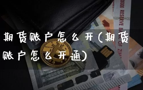 期货账户怎么开(期货账户怎么开通)_https://www.erdeww.com_期货行情_第1张
