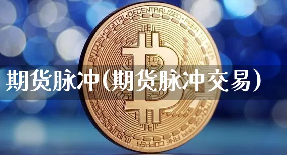 期货脉冲(期货脉冲交易)_https://www.erdeww.com_期货走势_第1张