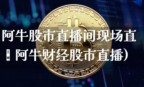 阿牛股市直播间现场直撿阿牛财经股市直播)_https://www.erdeww.com_期货知识_第1张