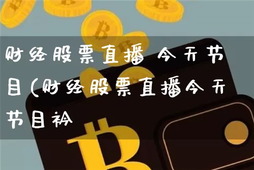 财经股票直播 今天节目(财经股票直播今天节目衿_https://www.erdeww.com_期货走势_第1张