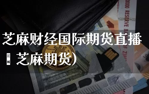 芝麻财经国际期货直播闿芝麻期货)_https://www.erdeww.com_期货走势_第1张