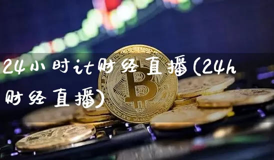 24小时it财经直播(24h财经直播)_https://www.erdeww.com_期货行情_第1张