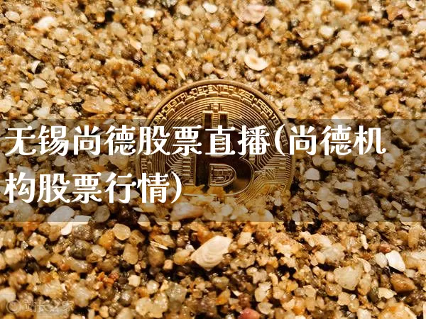 无锡尚德股票直播(尚德机构股票行情)_https://www.erdeww.com_期货知识_第1张