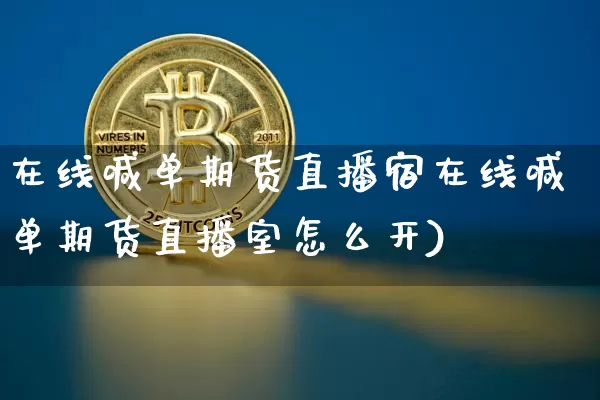 在线喊单期货直播宿在线喊单期货直播室怎么开)_https://www.erdeww.com_期货知识_第1张