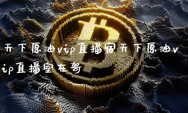 天下原油vip直播宿天下原油vip直播室在哿_https://www.erdeww.com_期货行情_第1张