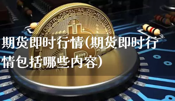 期货即时行情(期货即时行情包括哪些内容)_https://www.erdeww.com_期货知识_第1张