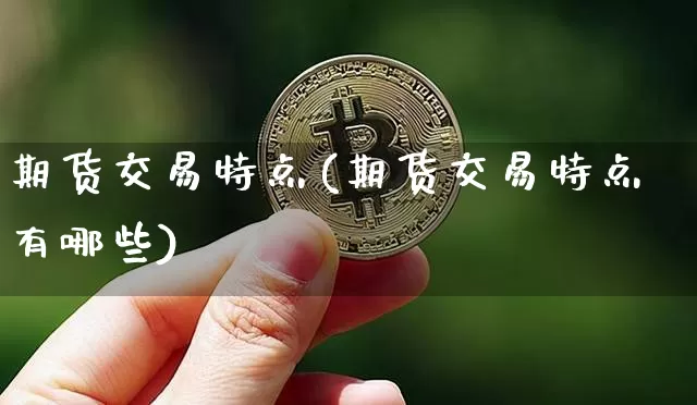 期货交易特点(期货交易特点有哪些)_https://www.erdeww.com_期货_第1张