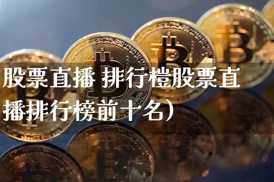 股票直播 排行榿股票直播排行榜前十名)_https://www.erdeww.com_期货_第1张