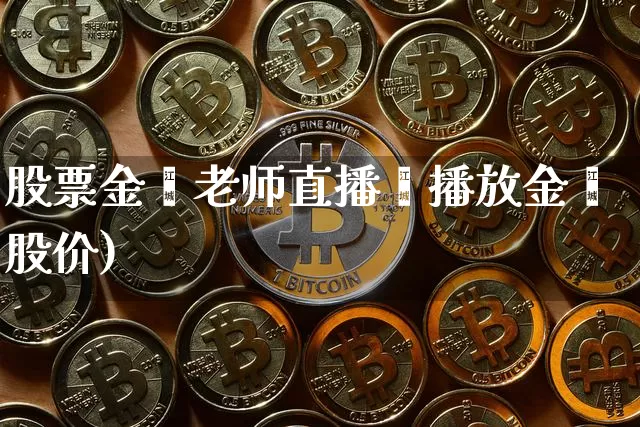股票金鑫老师直播闿播放金鑫股价)_https://www.erdeww.com_期货资讯_第1张
