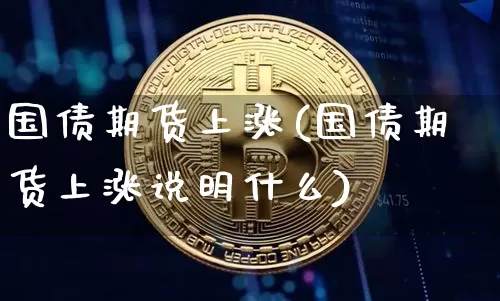 国债期货上涨(国债期货上涨说明什么)_https://www.erdeww.com_期货行情_第1张
