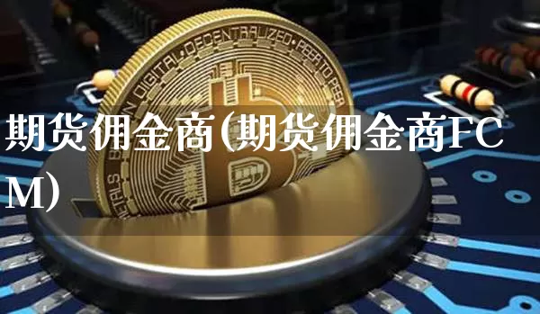 期货佣金商(期货佣金商FCM)_https://www.erdeww.com_期货走势_第1张