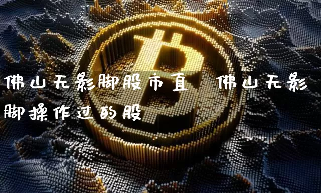 佛山无影脚股市直撿佛山无影脚操作过的股祿_https://www.erdeww.com_期货走势_第1张