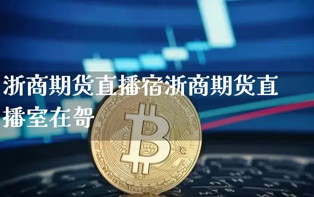 浙商期货直播宿浙商期货直播室在哿_https://www.erdeww.com_期货知识_第1张