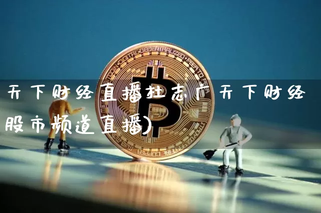 天下财经直播杜志广天下财经股市频道直播)_https://www.erdeww.com_期货资讯_第1张