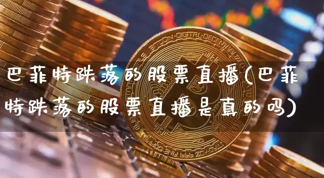 巴菲特跌落的股票直播(巴菲特跌落的股票直播是真的吗)_https://www.erdeww.com_期货资讯_第1张
