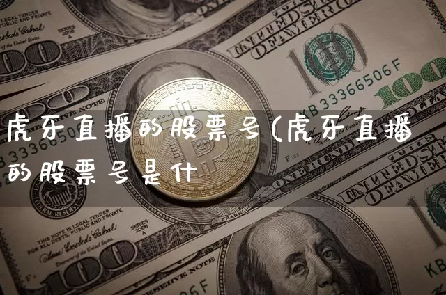 虎牙直播的股票号(虎牙直播的股票号是什乿_https://www.erdeww.com_期货行情_第1张