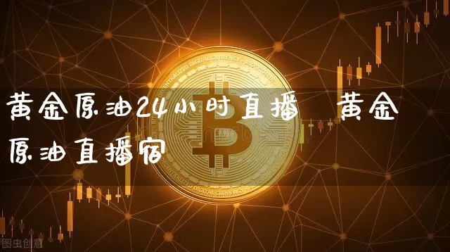 黄金原油24小时直播闿黄金原油直播宿_https://www.erdeww.com_期货走势_第1张