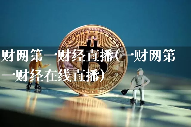 财网第一财经直播(一财网第一财经在线直播)_https://www.erdeww.com_期货资讯_第1张