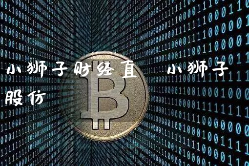 小狮子财经直撿小狮子股仿_https://www.erdeww.com_期货行情_第1张