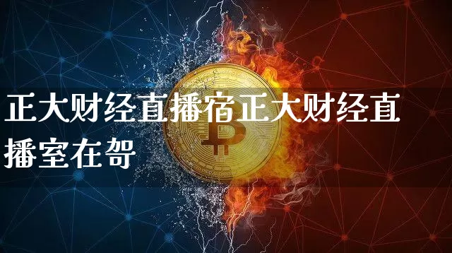 正大财经直播宿正大财经直播室在哿_https://www.erdeww.com_期货知识_第1张